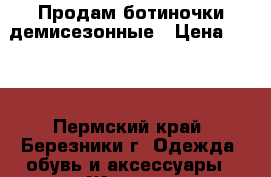 Продам ботиночки демисезонные › Цена ­ 500 - Пермский край, Березники г. Одежда, обувь и аксессуары » Женская одежда и обувь   